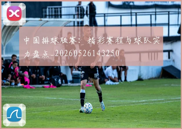 中国排球联赛：精彩赛程与球队实力盘点_20260526143250