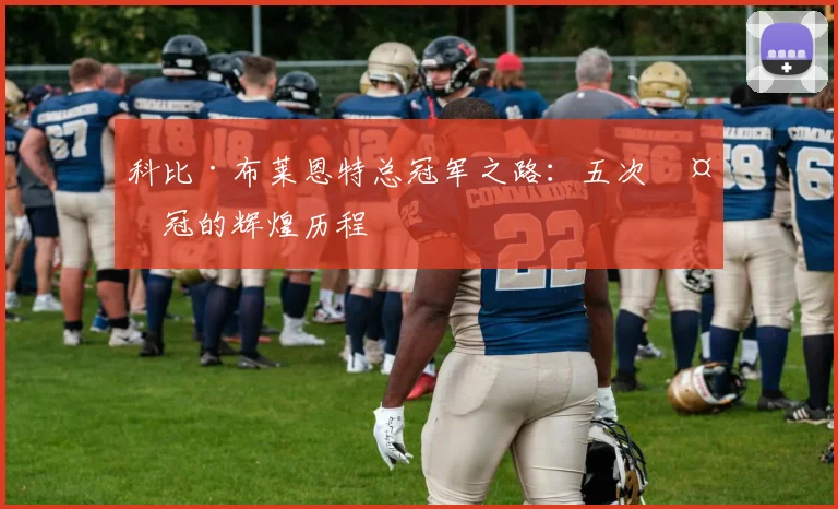 科比·布莱恩特总冠军之路:五次夺冠的辉煌历程
