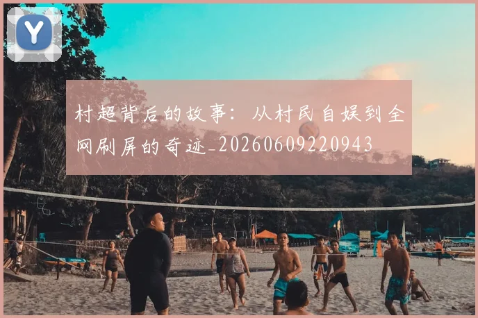 村超背后的故事：从村民自娱到全网刷屏的奇迹_20260609220943