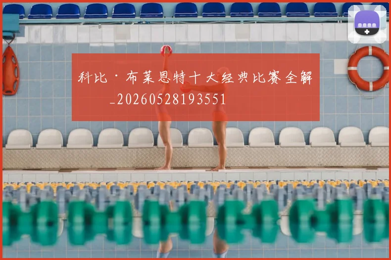 科比·布莱恩特十大经典比赛全解析_20260528193551