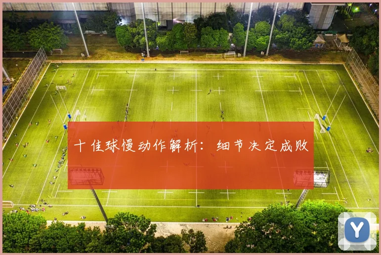 十佳球慢动作解析：细节决定成败