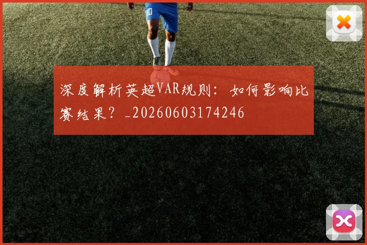 深度解析英超VAR规则：如何影响比赛结果？_20260603174246