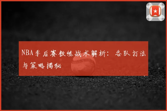 NBA季后赛教练战术解析：各队打法与策略揭秘