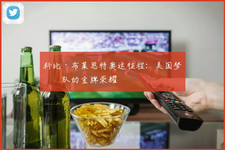 科比·布莱恩特奥运征程：美国梦之队的金牌荣耀