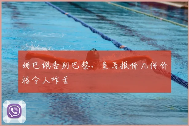 姆巴佩告别巴黎，皇马报价几何价格令人咋舌