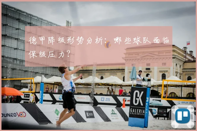 德甲降级形势分析：哪些球队面临保级压力？