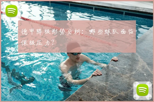 德甲降级形势分析：哪些球队面临保级压力？