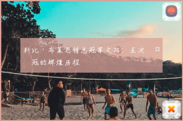 科比·布莱恩特总冠军之路:五次夺冠的辉煌历程